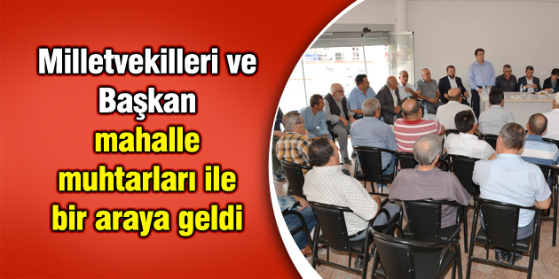 Milletvekilleri ve Başkan mahalle muhtarları ile bir araya geldi