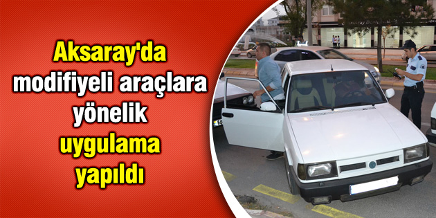 Aksaray’da modifiyeli araçlara yönelik uygulama yapıldı