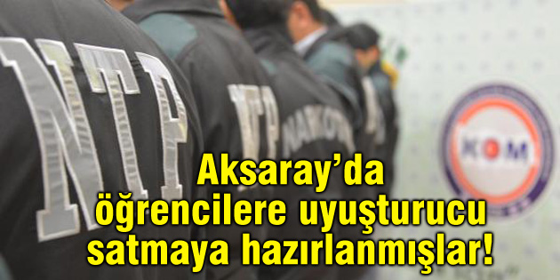 Öğrencilere uyuşturucu satmaya hazırlanmışlar!