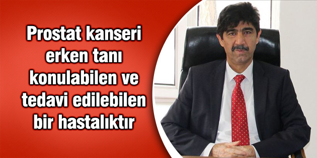 Prostat kanseri erken tanı konulabilen ve tedavi edilebilen bir hastalıktır
