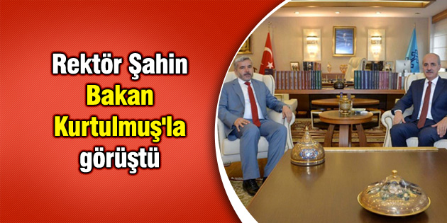 Rektör Şahin Bakan Numan Kurtulmuş’la görüştü