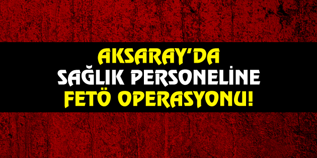 Sağlık çalışanlarına FETÖ operasyonu: 18 gözaltı