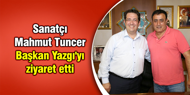 Sanatçı Mahmut Tuncer Başkan Yazgı’yı ziyaret etti