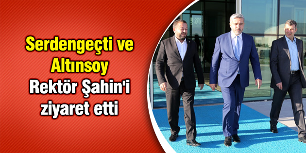Serdengeçti ve Altınsoy Rektör Şahin’i ziyaret etti