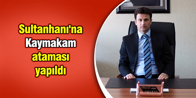 Sultanhanı’na Kaymakam ataması yapıldı