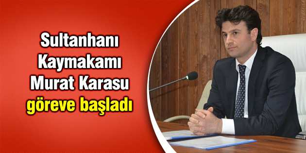 Sultanhanı Kaymakamı göreve başladı