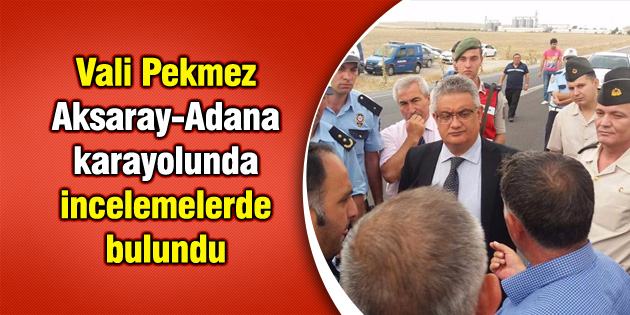 Vali Pekmez Aksaray-Adana karayolunda incelemelerde bulundu