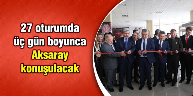 27 oturumda üç gün boyunca Aksaray konuşulacak