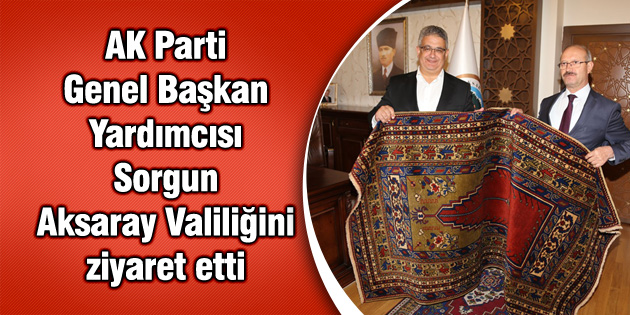 AK Parti Genel Başkan Yardımcısı Sorgun Aksaray Valiliğini ziyaret etti
