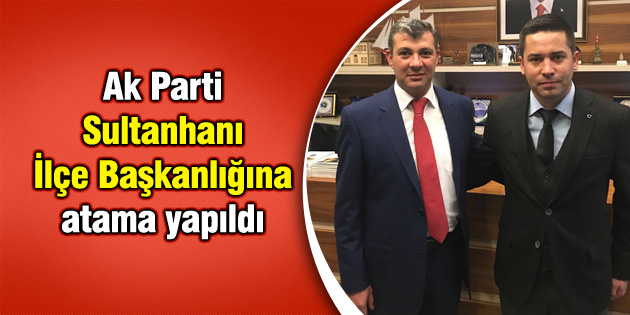Ak Parti Sultanhanı İlçe Başkanlığına atama yapıldı