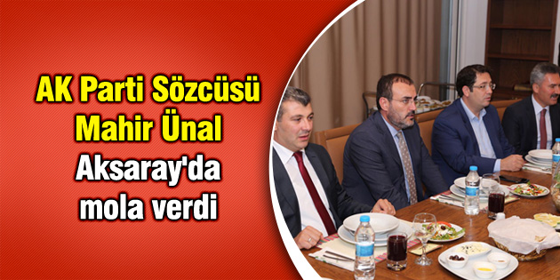 AK Parti Sözcüsü Mahir Ünal Aksaray’da mola verdi