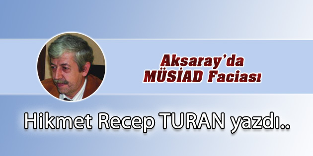 Aksaray’da MÜSİAD Faciası