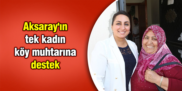 Aksaray’ın tek kadın köy muhtarına destek