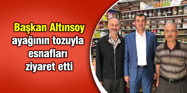 Başkan Altınsoy ayağının tozuyla esnafları ziyaret etti