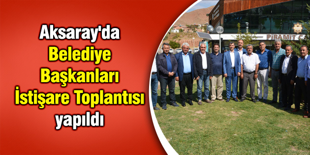 Aksaray’da Belediye Başkanları İstişare Toplantısı yapıldı