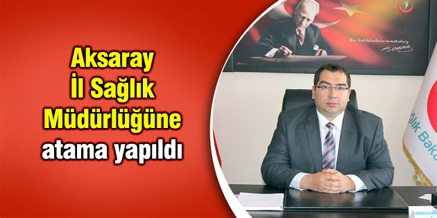 Kılıçaslan Aksaray Sağlık İl Müdürü oldu