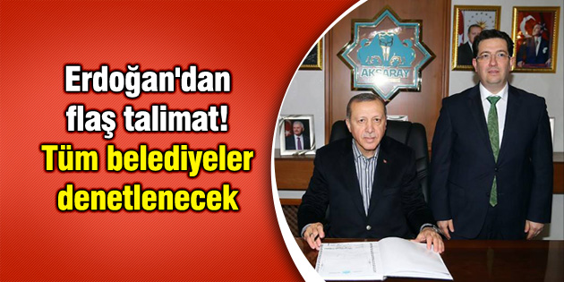 Erdoğan’dan flaş talimat! Tüm belediyeler denetlenecek