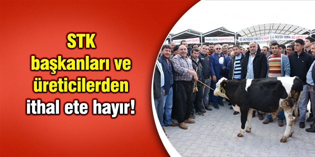 STK başkanları ve üreticilerden ithal ete hayır!