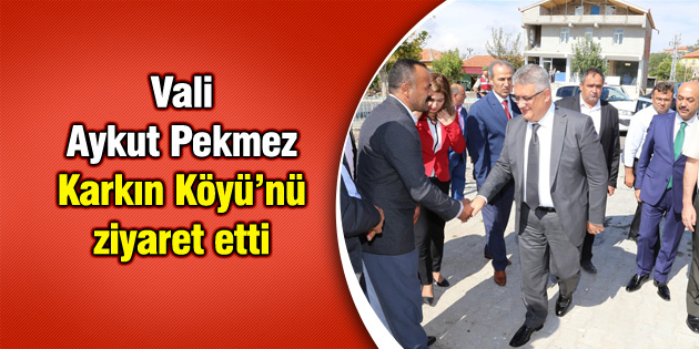 Vali Aykut Pekmez Karkın Köyü’nü ziyaret etti