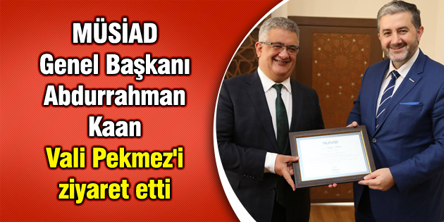 MÜSİAD Genel Başkanı Abdurrahman Kaan Vali Pekmez’i ziyaret etti
