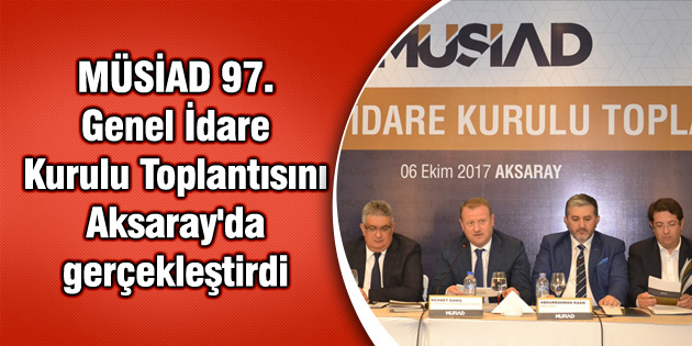 MÜSİAD 97. Genel İdare Kurulu Toplantısını Aksaray’da gerçekleştirdi