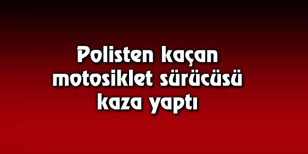 Polisten kaçan motosiklet sürücüsü kaza yaptı
