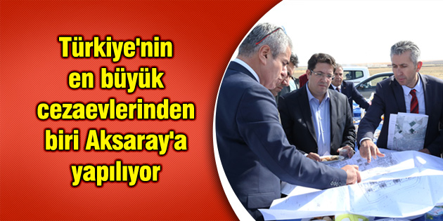 Türkiye’nin en büyük cezaevlerinden biri Aksaray’a yapılıyor