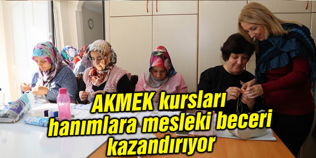 AKMEK kursları hanımlara mesleki beceri kazandırıyor