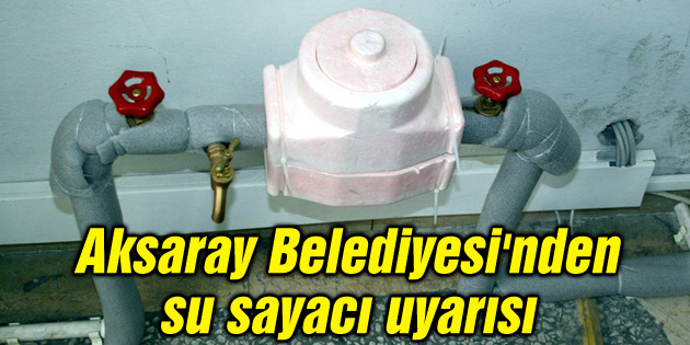 Aksaray Belediyesi’nden su sayacı uyarısı