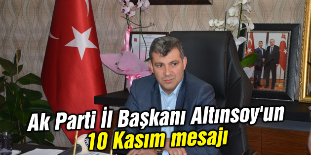 Ak Parti İl Başkanı Altınsoy’un 10 Kasım mesajı