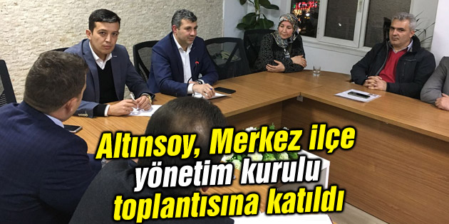 Altınsoy, Merkez ilçe yönetim kurulu toplantısına katıldı