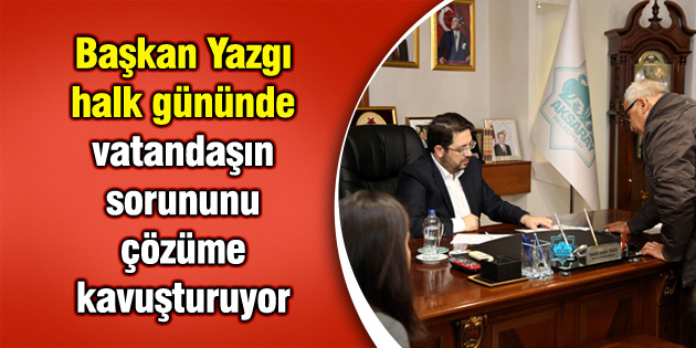 Başkan Yazgı halk gününde vatandaşın sorununu çözüme kavuşturuyor