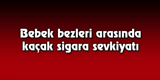 Bebek bezleri arasında kaçak sigara sevkiyatı