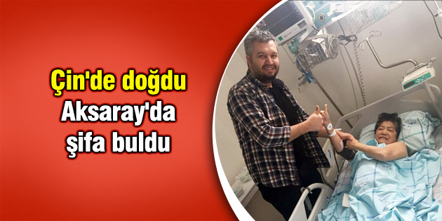 Çin’de doğdu, Aksaray’da şifa buldu