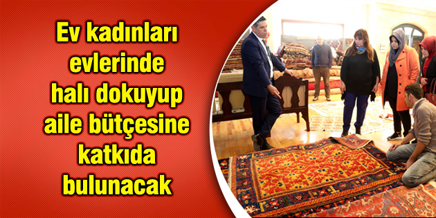 Ev kadınları evlerinde halı dokuyup aile bütçesine katkıda bulunacak
