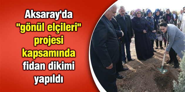 Aksaray’da “gönül elçileri” projesi kapsamında fidan dikimi yapıldı
