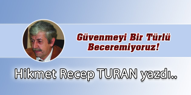 Güvenmeyi Bir Türlü Beceremiyoruz!