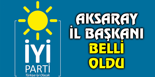 İYİ Parti Aksaray İl Başkanı belli oldu