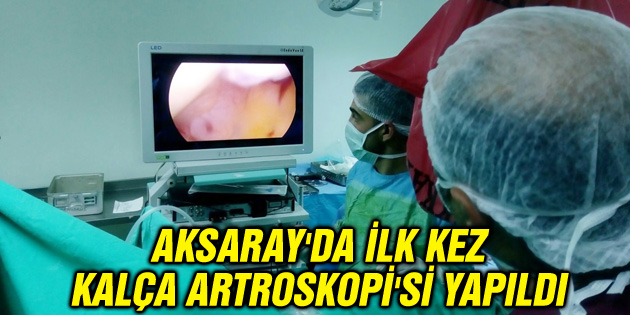 Aksaray’da ilk kez Kalça artroskopi’si yapıldı