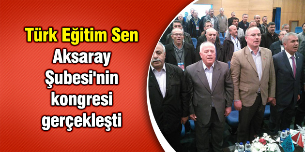 Türk Eğitim Sen Aksaray Şubesi’nin kongresi gerçekleşti