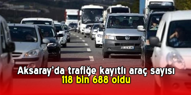 Aksaray’da trafiğe kayıtlı araç sayısı 118 bin 688 oldu