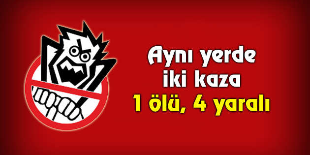 Aynı yerde iki kaza: 1 ölü, 4 yaralı