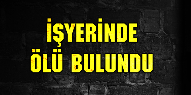 İşyerinde ölü bulundu!