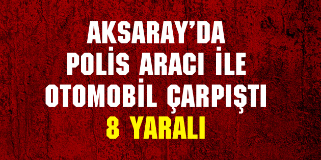 Polis aracı ile otomobil çarpıştı: 8 yaralı
