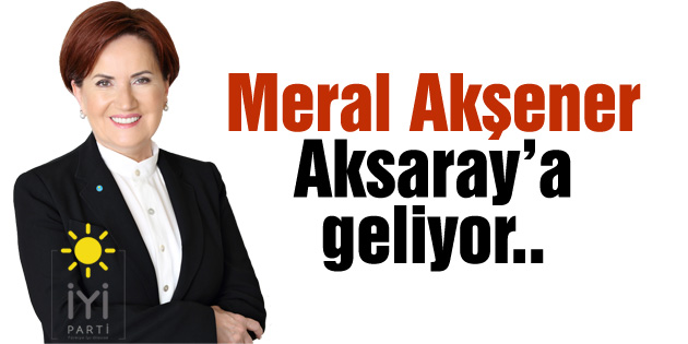 Meral Akşener Aksaray’a geliyor
