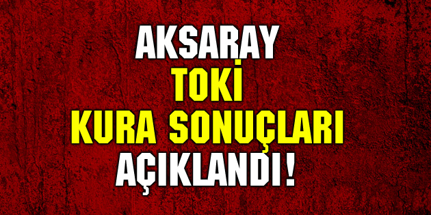 TOKİ Aksaray Zafer Mahallesi kura sonuçları