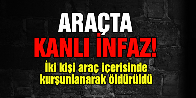 İki kişi araç içerisinde öldürüldü!