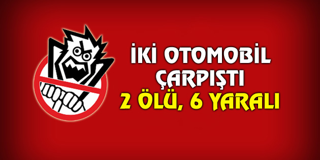 İki otomobil çarpıştı: 2 ölü, 6 yaralı