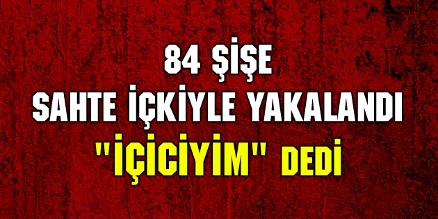 Sahte içkiyle yakalandı, günlük 3 şişe içiyorum ben içiciyim dedi