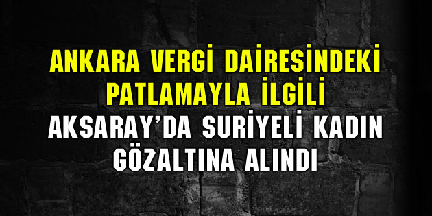 Ankara’daki patlamayla ilgili Aksaray’da 1 kişi gözaltına alındı